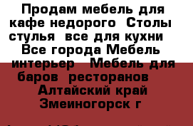 Продам мебель для кафе недорого. Столы, стулья, все для кухни. - Все города Мебель, интерьер » Мебель для баров, ресторанов   . Алтайский край,Змеиногорск г.